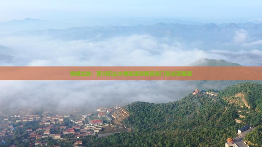 赤峰出发：四川乐山大佛旅游攻略及热门景点深度游