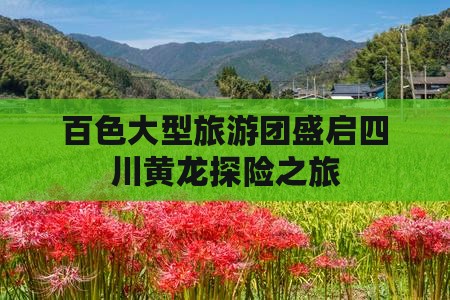 百色大型旅游团盛启四川黄龙探险之旅