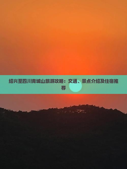 绍兴至四川青城山旅游攻略：交通、景点介绍及住宿推荐