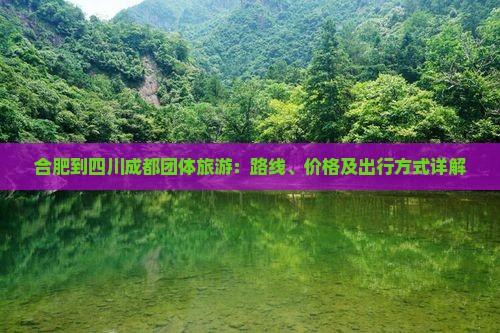 合肥到四川成都团体旅游：路线、价格及出行方式详解