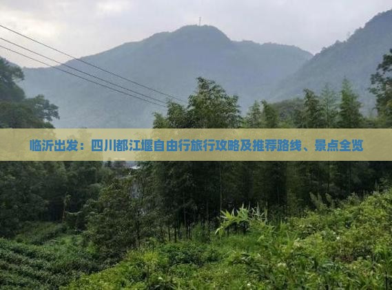 临沂出发：四川都江堰自由行旅行攻略及推荐路线、景点全览