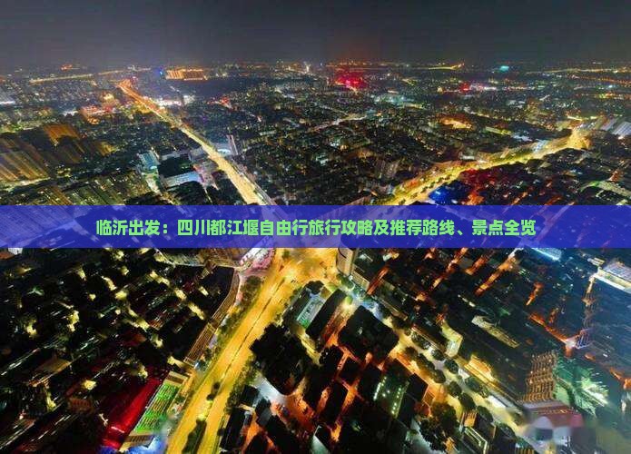 临沂出发：四川都江堰自由行旅行攻略及推荐路线、景点全览