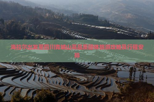 海拉尔出发至四川青城山高品质团体旅游攻略及行程安排