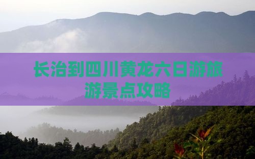 长治到四川黄龙六日游旅游景点攻略