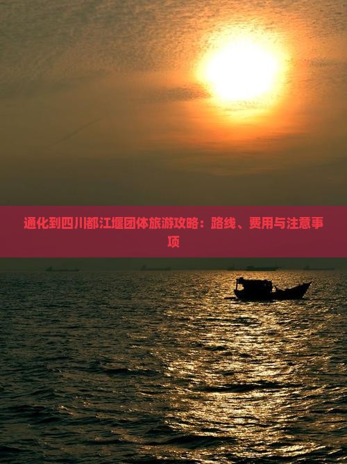 通化到四川都江堰团体旅游攻略：路线、费用与注意事项