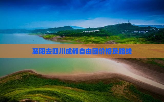 襄阳去四川成都自由团价格及路线