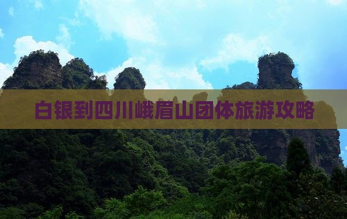 白银到四川峨眉山团体旅游攻略