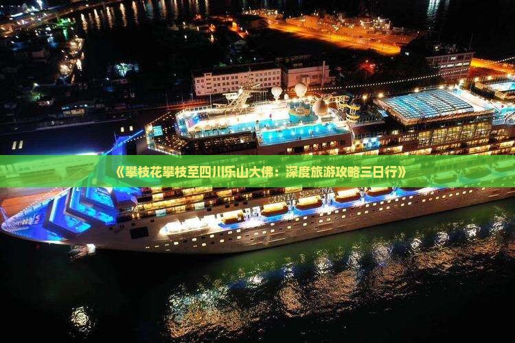 《攀枝花攀枝至四川乐山大佛：深度旅游攻略三日行》
