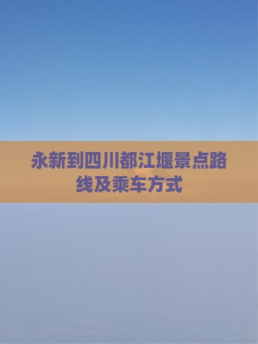永新到四川都江堰景点路线及乘车方式