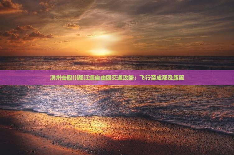滨州去四川都江堰自由团交通攻略：飞行至成都及距离