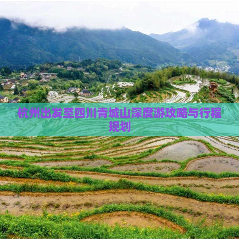 杭州出发至四川青城山深度游攻略与行程规划