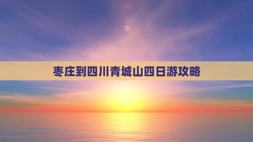 枣庄到四川青城山四日游攻略