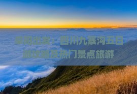 阜阳出发：四川九寨沟五日游攻略及热门景点旅游