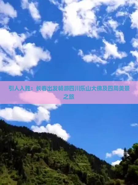 引人入胜：长春出发畅游四川乐山大佛及四周美景之旅