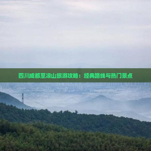 四川成都至凉山旅游攻略：经典路线与热门景点
