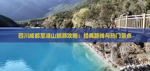 四川成都至凉山旅游攻略：经典路线与热门景点