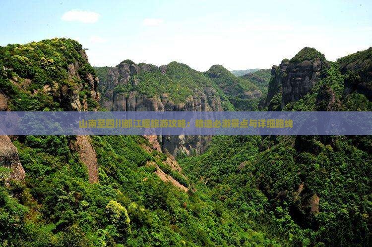 山南至四川都江堰旅游攻略：精选必游景点与详细路线