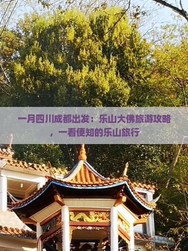 一月四川成都出发：乐山大佛旅游攻略，一看便知的乐山旅行