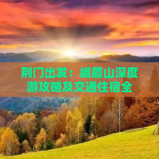 荆门出发：峨眉山深度游攻略及交通住宿全