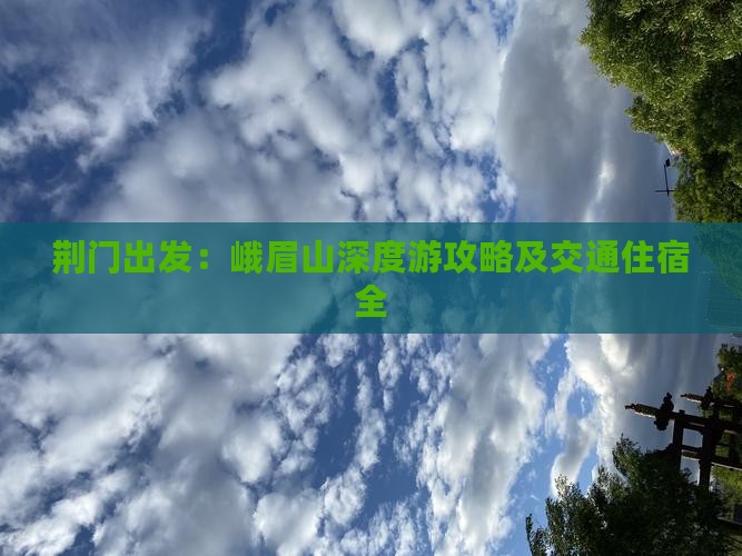 荆门出发：峨眉山深度游攻略及交通住宿全