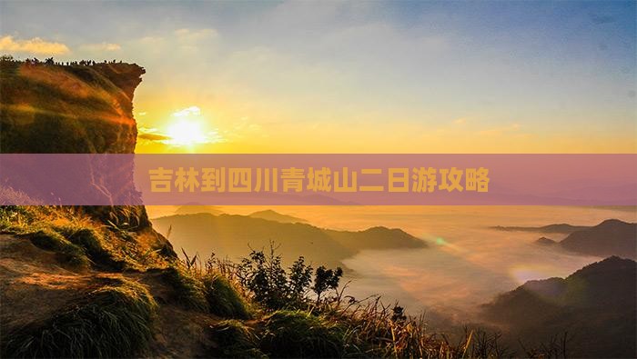 吉林到四川青城山二日游攻略