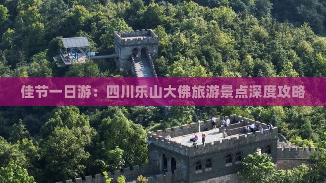 佳节一日游：四川乐山大佛旅游景点深度攻略