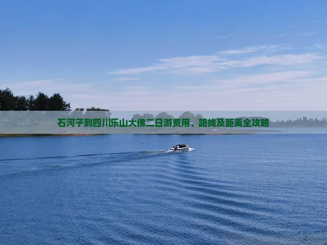 石河子到四川乐山大佛二日游费用、路线及距离全攻略