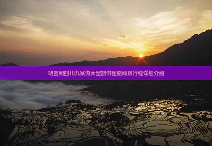 哈密到四川九寨沟大型旅游团路线及行程详细介绍