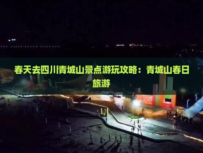 春天去四川青城山景点游玩攻略：青城山春日旅游