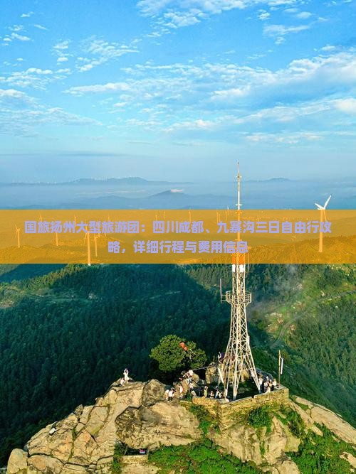 国旅扬州大型旅游团：四川成都、九寨沟三日自由行攻略，详细行程与费用信息