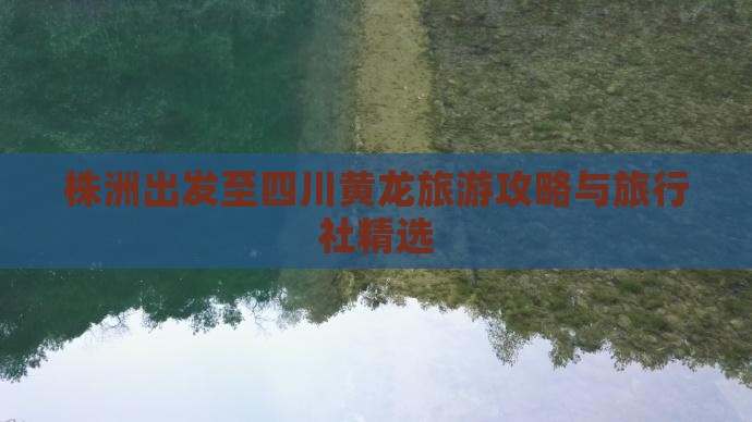 株洲出发至四川黄龙旅游攻略与旅行社精选