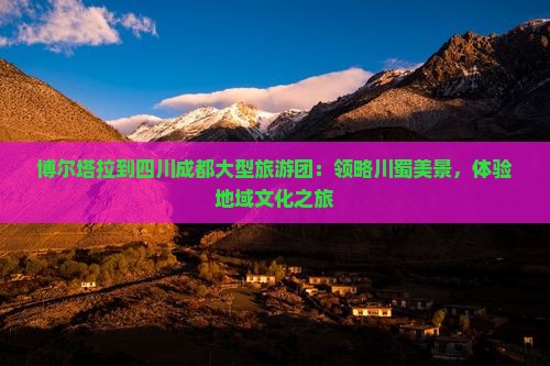 博尔塔拉到四川成都大型旅游团：领略川蜀美景，体验地域文化之旅