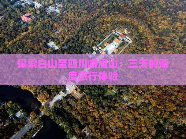 探索白山至四川峨眉山：三天的深度旅行体验