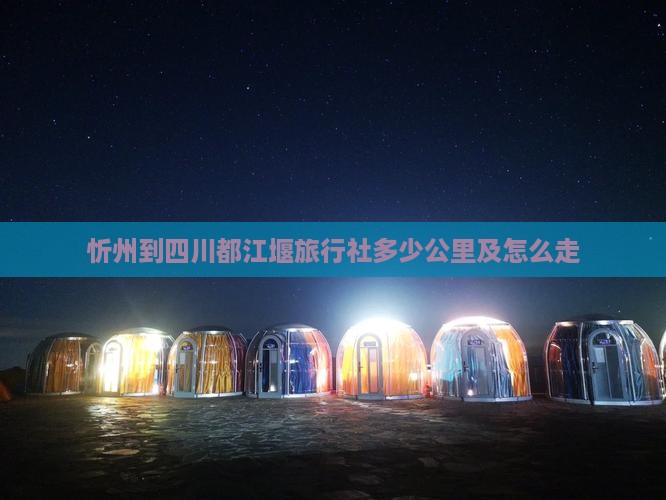 忻州到四川都江堰旅行社多少公里及怎么走