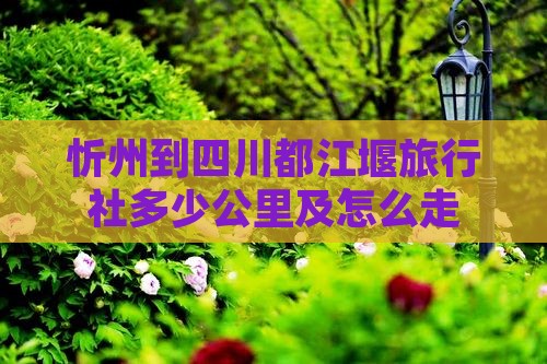 忻州到四川都江堰旅行社多少公里及怎么走