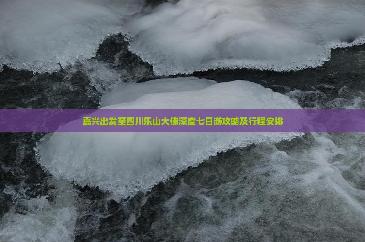 嘉兴出发至四川乐山大佛深度七日游攻略及行程安排