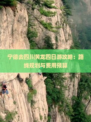 宁德去四川黄龙四日游攻略：路线规划与费用预算