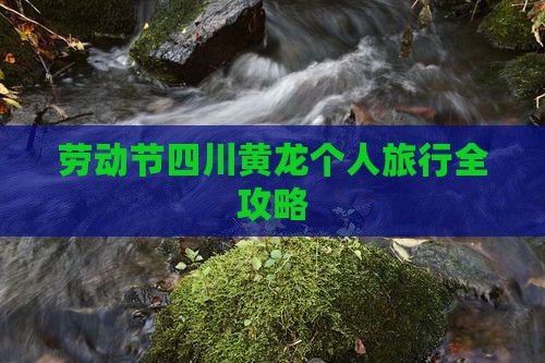 劳动节四川黄龙个人旅行全攻略