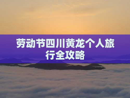 劳动节四川黄龙个人旅行全攻略