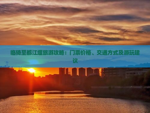 临猗至都江堰旅游攻略：门票价格、交通方式及游玩建议