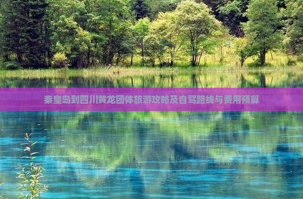秦皇岛到四川黄龙团体旅游攻略及自驾路线与费用预算