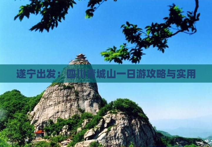遂宁出发：四川青城山一日游攻略与实用