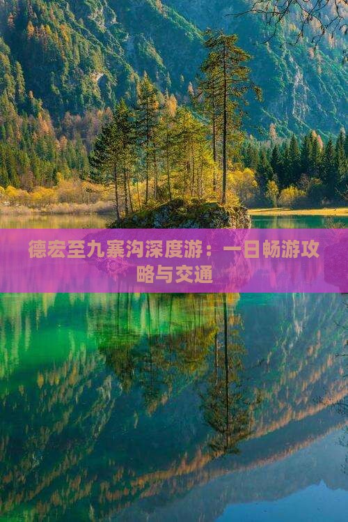 德宏至九寨沟深度游：一日畅游攻略与交通