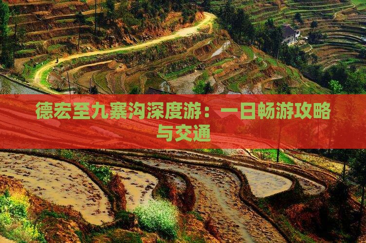 德宏至九寨沟深度游：一日畅游攻略与交通
