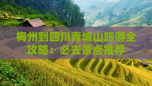 梅州到四川青城山旅游全攻略：必去景点推荐