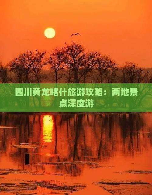 四川黄龙喀什旅游攻略：两地景点深度游