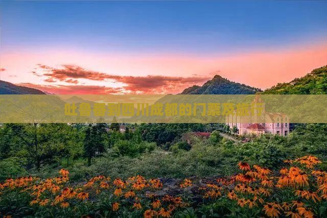 吐鲁番到四川成都的门票及旅行