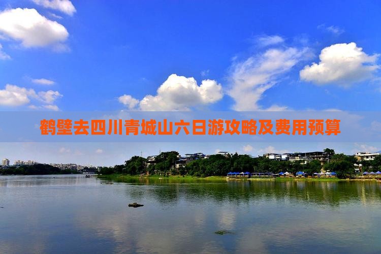 鹤壁去四川青城山六日游攻略及费用预算