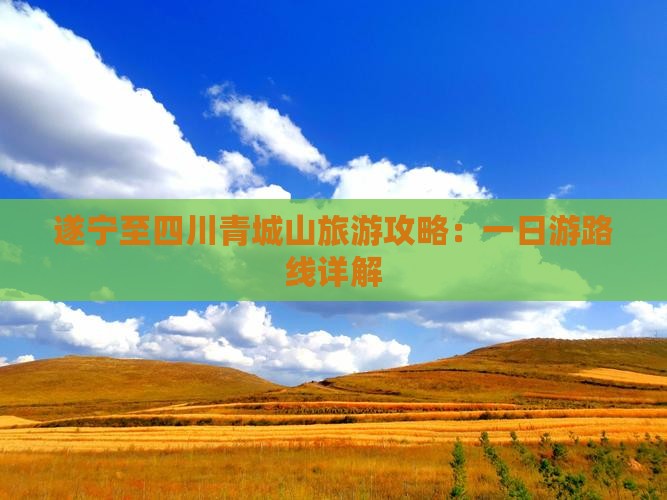 遂宁至四川青城山旅游攻略：一日游路线详解