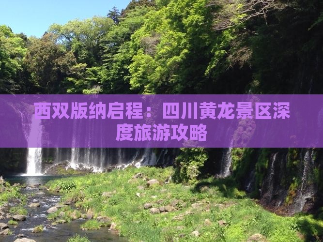 西双版纳启程：四川黄龙景区深度旅游攻略